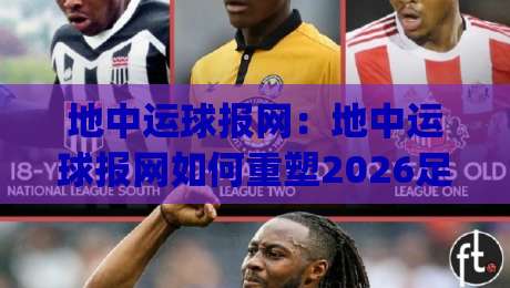 地中运球报网：地中运球报网如何重塑2026足球训练节奏？(地中运球报网)实战拆解-今晚靠谱最火压球网低水无需注册观看解说让球盘高清