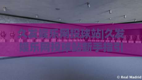 久发娱乐网投球站|久发娱乐网投球站新手指引：从入口到互动体验的完整路径(久发娱乐网投球站)-今日最新外围买球网原声解说降盘APP网址球盘平台