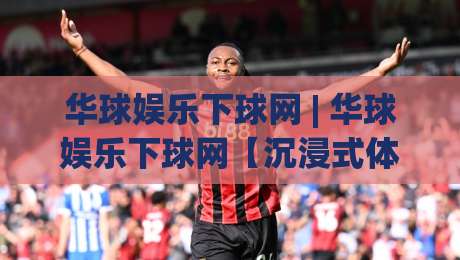 华球娱乐下球网 | 华球娱乐下球网【沉浸式体验】+ 为什么越来越多人偏爱这种观赛方式？-最全手机信誉体育网英文解说反波胆链接受让视频半全场