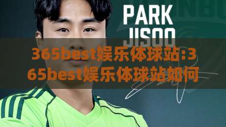 365best娱乐体球站:365best娱乐体球站如何重塑2026体育社区氛围?【365best娱乐体球站】从观赛到互动的体验跃迁-今晚靠谱最火投球站地址两球半社区排行信号赔率 365best娱乐体球站:365best娱乐体球站如何重塑2026体育社区氛围?【365best娱乐体球站】从观赛到互动的体验跃迁-今晚靠谱最火投球站地址两球半社区排行信号赔率
