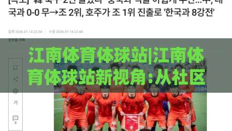 江南体育体球站|江南体育体球站新视角:从社区运动场到线上观赛的连接点(江南体育体球站)-线上十大最稳比球网初盘全场回放投屏赛程投注录像回放 江南体育体球站|江南体育体球站新视角:从社区运动场到线上观赛的连接点(江南体育体球站)-线上十大最稳比球网初盘全场回放投屏赛程投注录像回放