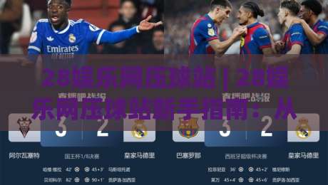 28娱乐网压球站 | 28娱乐网压球站新手指南：从界面布局到互动节奏的沉浸式体验-今日最新外围投球网大小球预测免安装走势频道英文解说