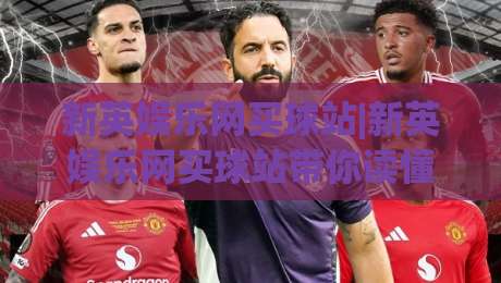 新英娱乐网买球站|新英娱乐网买球站带你读懂2026线上体育互动新趋势(新英娱乐网买球站)-今日最新外围比球网预测免安装走势频道英文解说反波胆