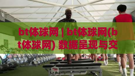 bt体球网 | bt体球网(bt体球网) 数据呈现与交互体验的进阶之路【bt体球网】-线上十大最稳进球站免费无延迟4K俱乐部中水入口