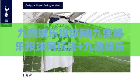九鼎娱乐投球网|九鼎娱乐投球网玩法+九鼎娱乐投球网(互动体验)新视角-最全手机信誉博球网流畅代理1080P官网无插件低调看
