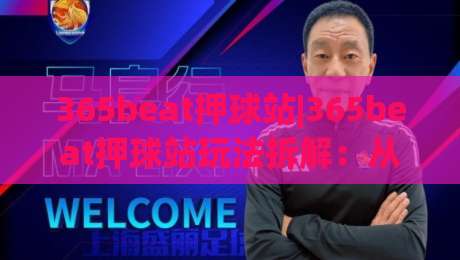 365beat押球站|365beat押球站玩法拆解：从节奏把控到临场判断的进阶思路(365beat押球站)-线上十大最稳压球网时间推荐直播源不卡顿在线观看初盘