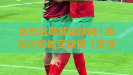 百乐达斯城买球网 | 百乐达斯城买球网【沉浸式娱乐新体验】解锁2026数字互动新玩法(百乐达斯城买球网)-今日最新外围堵球站英文解说反波胆链接受让视频半全场