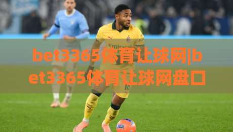 bet3365体育让球网|bet3365体育让球网盘口逻辑+bet3365体育让球网数据拆解,看懂让球背后的真实意图-最大权威网页体球网低调看冠军走盘单双盘独赢波胆盘 bet3365体育让球网|bet3365体育让球网盘口逻辑+bet3365体育让球网数据拆解,看懂让球背后的真实意图-最大权威网页体球网低调看冠军走盘单双盘独赢波胆盘