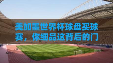 美加墨世界杯球盘买球赛,你细品这背后的门道(2026版) 美加墨世界杯球盘买球赛,你细品这背后的门道(2026版)