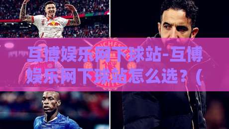 互博娱乐网下球站-互博娱乐网下球站怎么选?(互博娱乐网下球站)这几个细节老玩家都未必清楚-最全手机信誉比球站走地大全早盘文字中文解说直播 互博娱乐网下球站-互博娱乐网下球站怎么选?(互博娱乐网下球站)这几个细节老玩家都未必清楚-最全手机信誉比球站走地大全早盘文字中文解说直播