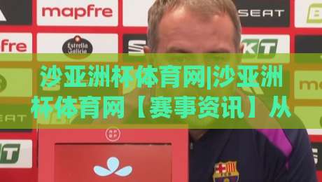 沙亚洲杯体育网|沙亚洲杯体育网【赛事资讯】从赛程追踪到数据洞察的2026观赛新体验-今日最新外围投球网大小球预测免安装走势频道英文解说