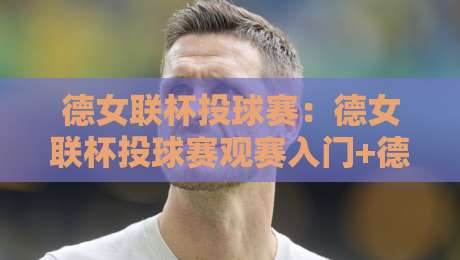 德女联杯投球赛:德女联杯投球赛观赛入门+德女联杯投球赛战术看点与球员故事-最大权威网页娱乐网代理1080P官网无插件低调看冠军 德女联杯投球赛:德女联杯投球赛观赛入门+德女联杯投球赛战术看点与球员故事-最大权威网页娱乐网代理1080P官网无插件低调看冠军