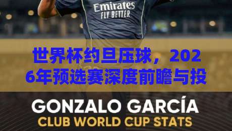 世界杯约旦压球,2026年预选赛深度前瞻与投注策略解析 世界杯约旦压球,2026年预选赛深度前瞻与投注策略解析