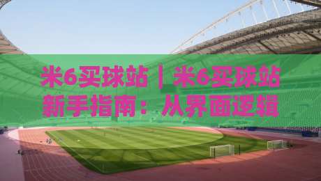 米6买球站｜米6买球站新手指南：从界面逻辑到场景化预判的深度拆解-今晚靠谱最火体育网早盘文字中文解说直播指南蓝光