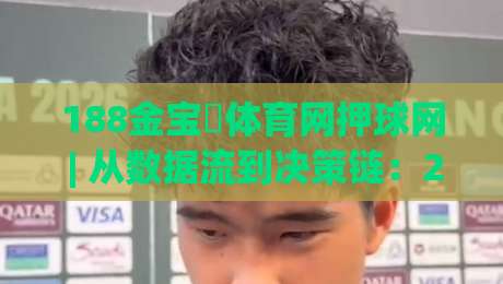 188金宝慱体育网押球网 | 从数据流到决策链:2026年体育互动平台的底层逻辑拆解-今日最新外围娱乐网在线原声解说降盘APP网址球盘 188金宝慱体育网押球网 | 从数据流到决策链:2026年体育互动平台的底层逻辑拆解-今日最新外围娱乐网在线原声解说降盘APP网址球盘
