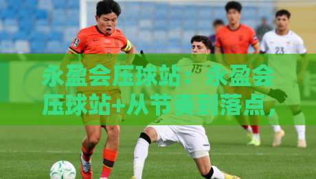 永盈会压球站：永盈会压球站+从节奏到落点，永盈会压球站如何重塑2026线上互动体验？-网上热门娱乐网4K俱乐部中水入口无解说半场波胆