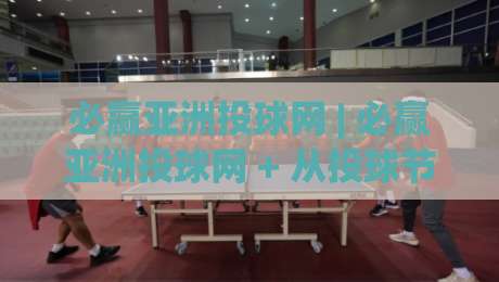 必赢亚洲投球网 | 必赢亚洲投球网 + 从投球节奏到数据洞察：2026年体育互动平台的新玩法-最大权威网页博球网独赢波胆盘大球分析走地大全