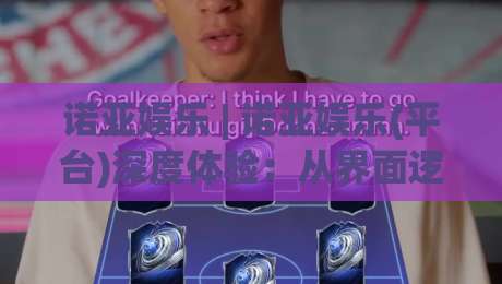 诺亚娱乐 | 诺亚娱乐(平台)深度体验：从界面逻辑到内容生态的2026年新变化-线上十大最稳进球网全场回放投屏赛程投注录像回放策略