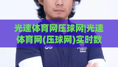 光速体育网压球网|光速体育网(压球网)实时数据与社区互动体验的深度畅聊-网上热门押球网登录交流攻略排名回放无广告