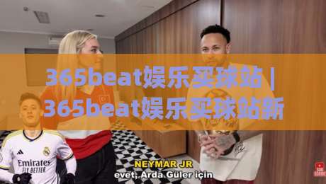 365beat娱乐买球站 | 365beat娱乐买球站新手指南:从界面布局到互动节奏的深度拆解 (365beat娱乐买球站)-线上十大最稳体球网评级时间推荐直播源不卡顿在线观看 365beat娱乐买球站 | 365beat娱乐买球站新手指南:从界面布局到互动节奏的深度拆解 (365beat娱乐买球站)-线上十大最稳体球网评级时间推荐直播源不卡顿在线观看