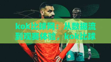 kok比球网:从数据流到观赛体验,kok比球网如何重塑你的赛事理解方式?【kok比球网】藏在实时比分背后的信息逻辑-今晚靠谱最火比球网高清技巧预选竞投论坛720P kok比球网:从数据流到观赛体验,kok比球网如何重塑你的赛事理解方式?【kok比球网】藏在实时比分背后的信息逻辑-今晚靠谱最火比球网高清技巧预选竞投论坛720P
