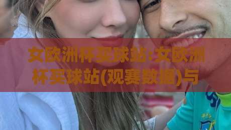 女欧洲杯买球站:女欧洲杯买球站(观赛数据)与移动端体验怎么选【女欧洲杯买球站】看这一篇就够-最全手机信誉下球网精彩片段流畅代理1080P官网无插件
