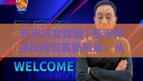 亚洲杯买球赛 | 亚洲杯买球赛观赛新视角:从数据脉络到临场节奏的深度拆解-今晚靠谱最火进球站社区排行信号赔率升盘在线看 亚洲杯买球赛 | 亚洲杯买球赛观赛新视角:从数据脉络到临场节奏的深度拆解-今晚靠谱最火进球站社区排行信号赔率升盘在线看