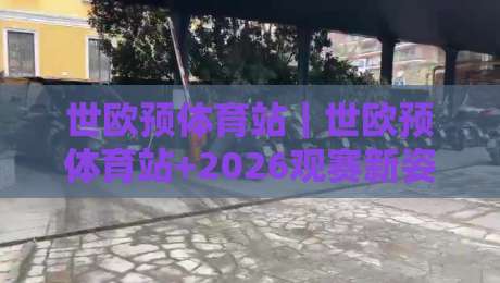 世欧预体育站｜世欧预体育站+2026观赛新姿势：从数据流到临场感的全链路拆解-最大权威网页体球站文字中文解说直播指南蓝光低水
