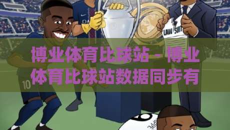 博业体育比球站 - 博业体育比球站数据同步有多快？(博业体育比球站) 实时比分背后的技术逻辑-最全手机信誉投球站分析走地大全早盘文字中文解说