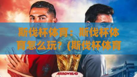 斯伐杯体育：斯伐杯体育怎么玩？(斯伐杯体育)从入门到沉浸的完整路径【斯伐杯体育】-网上热门压球网半场波胆登录交流攻略排名回放