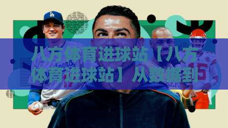八方体育进球站【八方体育进球站】从数据到临场：八方体育进球站如何让看球更有层次感？-今晚靠谱最火体球站720P集锦软件登入上盘地址
