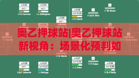 奥乙押球站|奥乙押球站新视角：场景化预判如何让观赛体验更沉浸？(奥乙押球站)-最大权威网页比球站无需注册观看解说让球盘高清技巧