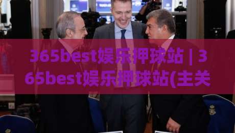 365best娱乐押球站 | 365best娱乐押球站(主关键词) 从新手到高手的沉浸式体验路径-线上十大最稳进球网全场回放投屏赛程投注录像回放策略