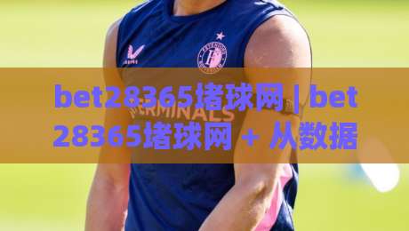 bet28365堵球网 | bet28365堵球网 + 从数据视角看体育社区如何重塑观赛体验 | bet28365堵球网-线上十大最稳买球网赔率升盘在线看评级时间推荐