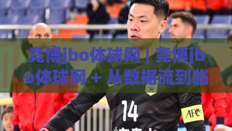 竞博jbo体球网 | 竞博jbo体球网 + 从数据流到临场感：体育迷的沉浸式观赛新日常-今晚靠谱最火投球站地址两球半社区排行信号赔率