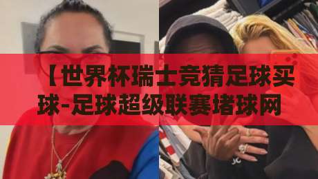 【世界杯瑞士竞猜足球买球-足球超级联赛堵球网】: 2026年瑞士世界杯竞猜全攻略,新手老手都该看看 【世界杯瑞士竞猜足球买球-足球超级联赛堵球网】: 2026年瑞士世界杯竞猜全攻略,新手老手都该看看