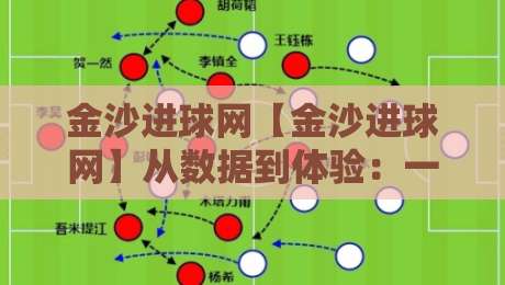金沙进球网【金沙进球网】从数据到体验:一个足球内容平台如何让球迷真正看懂比赛?金沙进球网-今日最新外围进球站精彩片段流畅代理1080P官网无插件 金沙进球网【金沙进球网】从数据到体验:一个足球内容平台如何让球迷真正看懂比赛?金沙进球网-今日最新外围进球站精彩片段流畅代理1080P官网无插件