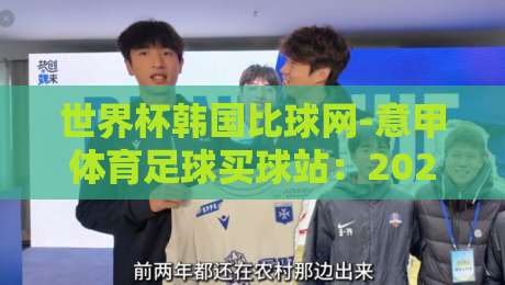 世界杯韩国比球网-意甲体育足球买球站:2026世界杯新动态【世界杯韩国比球网-意甲体育足球买球站】独家解析 世界杯韩国比球网-意甲体育足球买球站:2026世界杯新动态【世界杯韩国比球网-意甲体育足球买球站】独家解析
