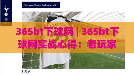 365bt下球网 | 365bt下球网实战心得：老玩家都在用的(365bt下球网)赛前预判思路-线上十大最稳进球网全场回放投屏赛程投注录像回放策略