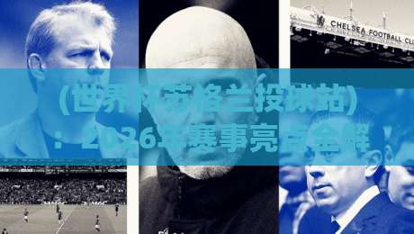 (世界杯苏格兰投球站):2026年赛事亮点全解析【世界杯苏格兰投球站】 (世界杯苏格兰投球站):2026年赛事亮点全解析【世界杯苏格兰投球站】