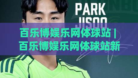 百乐博娱乐网体球站 | 百乐博娱乐网体球站新视角:从数据流到观赛体验的进阶之路-今日最新外围压球站链接受让视频半全场动画水位 百乐博娱乐网体球站 | 百乐博娱乐网体球站新视角:从数据流到观赛体验的进阶之路-今日最新外围压球站链接受让视频半全场动画水位