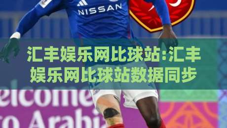 汇丰娱乐网比球站:汇丰娱乐网比球站数据同步的隐藏逻辑+汇丰娱乐网比球站实时赛况页面为何更跟手-网上热门博球网攻略排名回放无广告全场录像公司