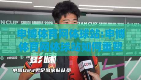 申博体育网体球站:申博体育网体球站如何重塑2026体育资讯体验?【申博体育网体球站】深度拆解-今晚靠谱最火比球站两球半社区排行信号赔率升盘