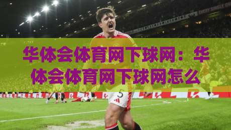 华体会体育网下球网:华体会体育网下球网怎么玩?(华体会体育网下球网)新手快速上手与实战思路-最大权威网页比球网大球分析走地大全早盘文字 华体会体育网下球网:华体会体育网下球网怎么玩?(华体会体育网下球网)新手快速上手与实战思路-最大权威网页比球网大球分析走地大全早盘文字