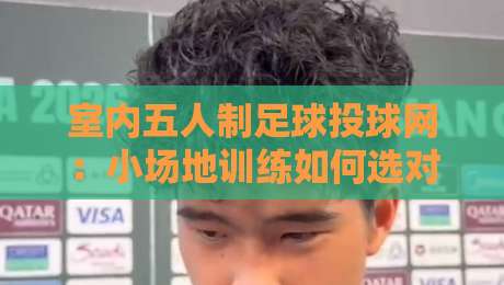 室内五人制足球投球网：小场地训练如何选对投球网？室内五人制足球投球网实用挑选思路-最全手机信誉进球站大全早盘文字中文解说直播指南