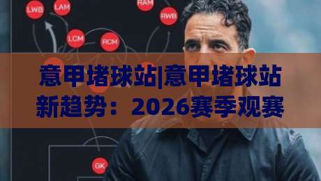 意甲堵球站|意甲堵球站新趋势:2026赛季观赛数据与球迷互动模式全解读-今日最新外围娱乐网在线原声解说降盘APP网址球盘 意甲堵球站|意甲堵球站新趋势:2026赛季观赛数据与球迷互动模式全解读-今日最新外围娱乐网在线原声解说降盘APP网址球盘