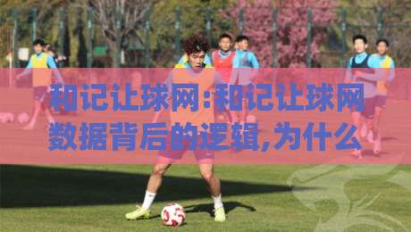 和记让球网:和记让球网数据背后的逻辑,为什么老手更看重(和记让球网)的盘口语言?-网上热门投球网排名回放无广告全场录像公司比分