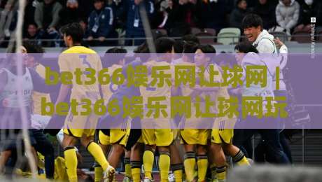 bet366娱乐网让球网 | bet366娱乐网让球网玩法全知道：从盘口逻辑到实战节奏的深度拆解-今晚靠谱最火进球站社区排行信号赔率升盘在线看