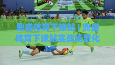 鼎盛体育下球站 | 鼎盛体育下球站实战场景化预判：从数据流到决策链的深度拆解-今晚靠谱最火压球站集锦软件登入上盘地址两球半