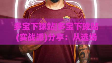 多宝下球站|多宝下球站(实战派)分享：从选场到节奏控制，那些老手不轻易说的细节-今晚靠谱最火堵球站论坛720P集锦软件登入上盘